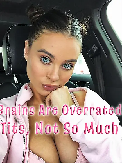 Brains are overrated.  Tits,  not so much.