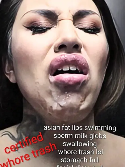 Asian fat lips regretful swallowing whore trash